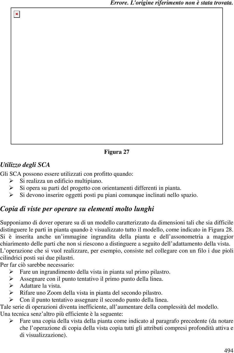 Copia di viste per operare su elementi molto lunghi Supponiamo di dover operare su di un modello caratterizzato da dimensioni tali che sia difficile distinguere le parti in pianta quando è