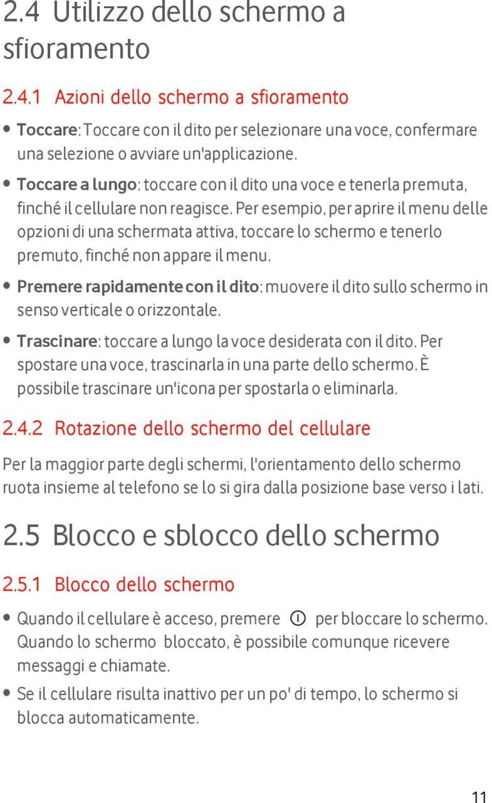 Per esempio, per aprire il menu delle opzioni di una schermata attiva, toccare lo schermo e tenerlo premuto, finché non appare il menu.