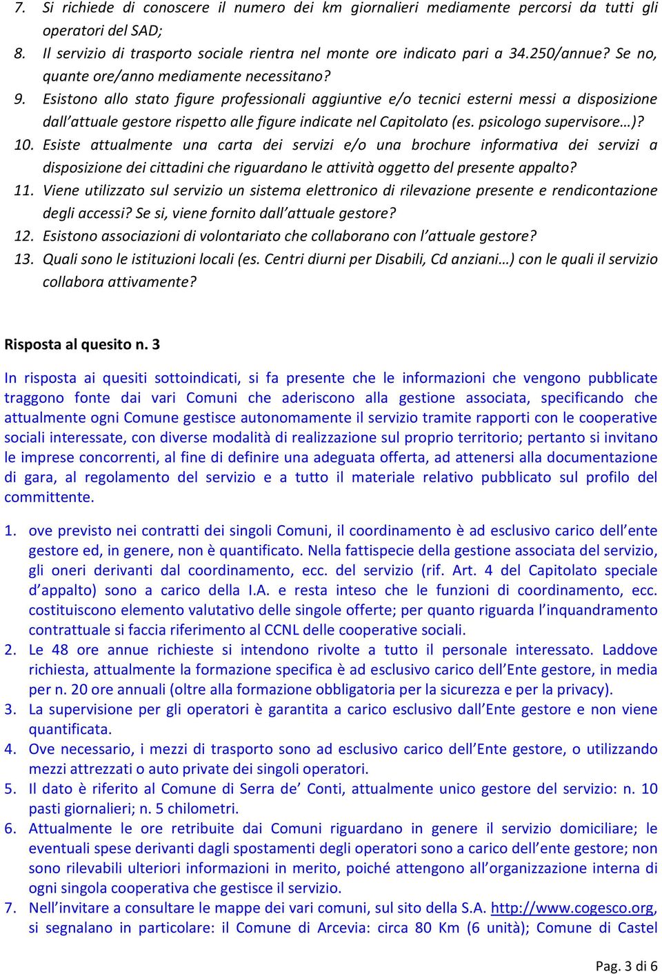 Esistono allo stato figure professionali aggiuntive e/o tecnici esterni messi a disposizione dall attuale gestore rispetto alle figure indicate nel Capitolato (es. psicologo supervisore )? 10.