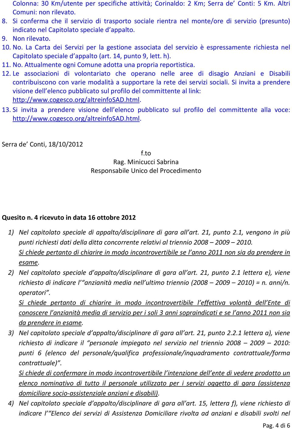 rilevato. 10. No. La Carta dei Servizi per la gestione associata del servizio è espressamente richiesta nel Capitolato speciale d appalto (art. 14, punto 9, lett. h). 11. No. Attualmente ogni Comune adotta una propria reportistica.