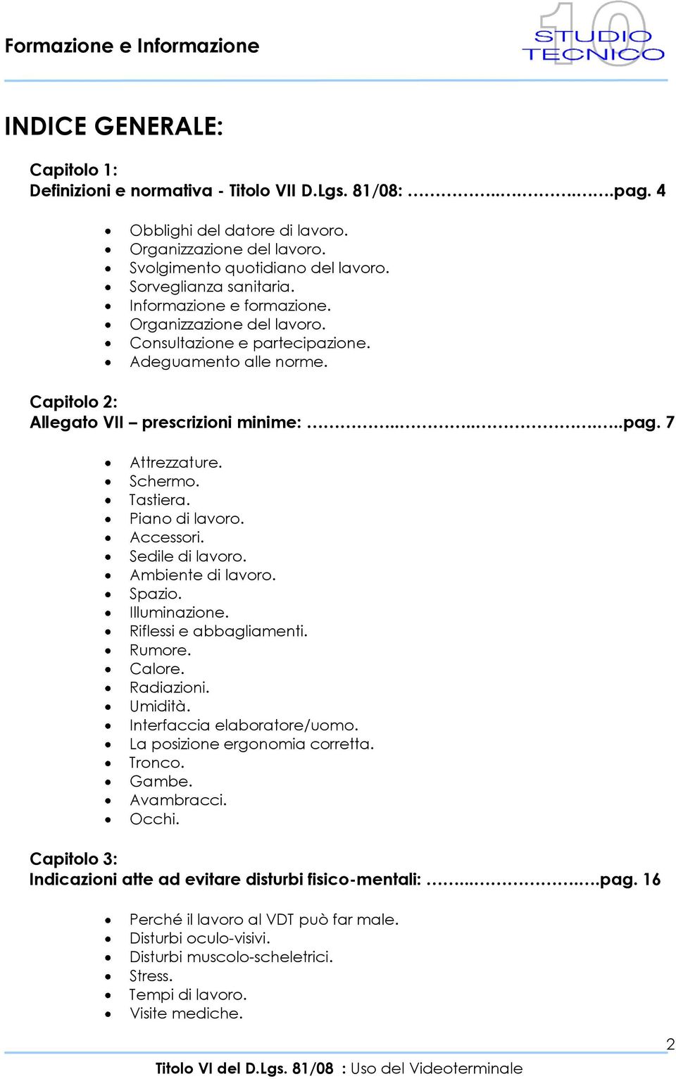 7 Attrezzature. Schermo. Tastiera. Piano di lavoro. Accessori. Sedile di lavoro. Ambiente di lavoro. Spazio. Illuminazione. Riflessi e abbagliamenti. Rumore. Calore. Radiazioni. Umidità.