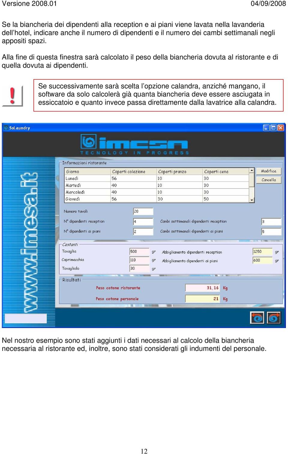 Se successivamente sarà scelta l opzione calandra, anziché mangano, il software da solo calcolerà già quanta biancheria deve essere asciugata in essiccatoio e quanto invece passa