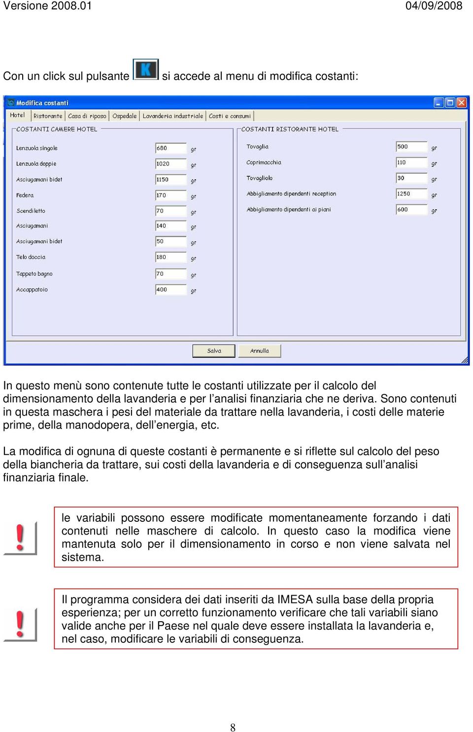 La modifica di ognuna di queste costanti è permanente e si riflette sul calcolo del peso della biancheria da trattare, sui costi della lavanderia e di conseguenza sull analisi finanziaria finale.