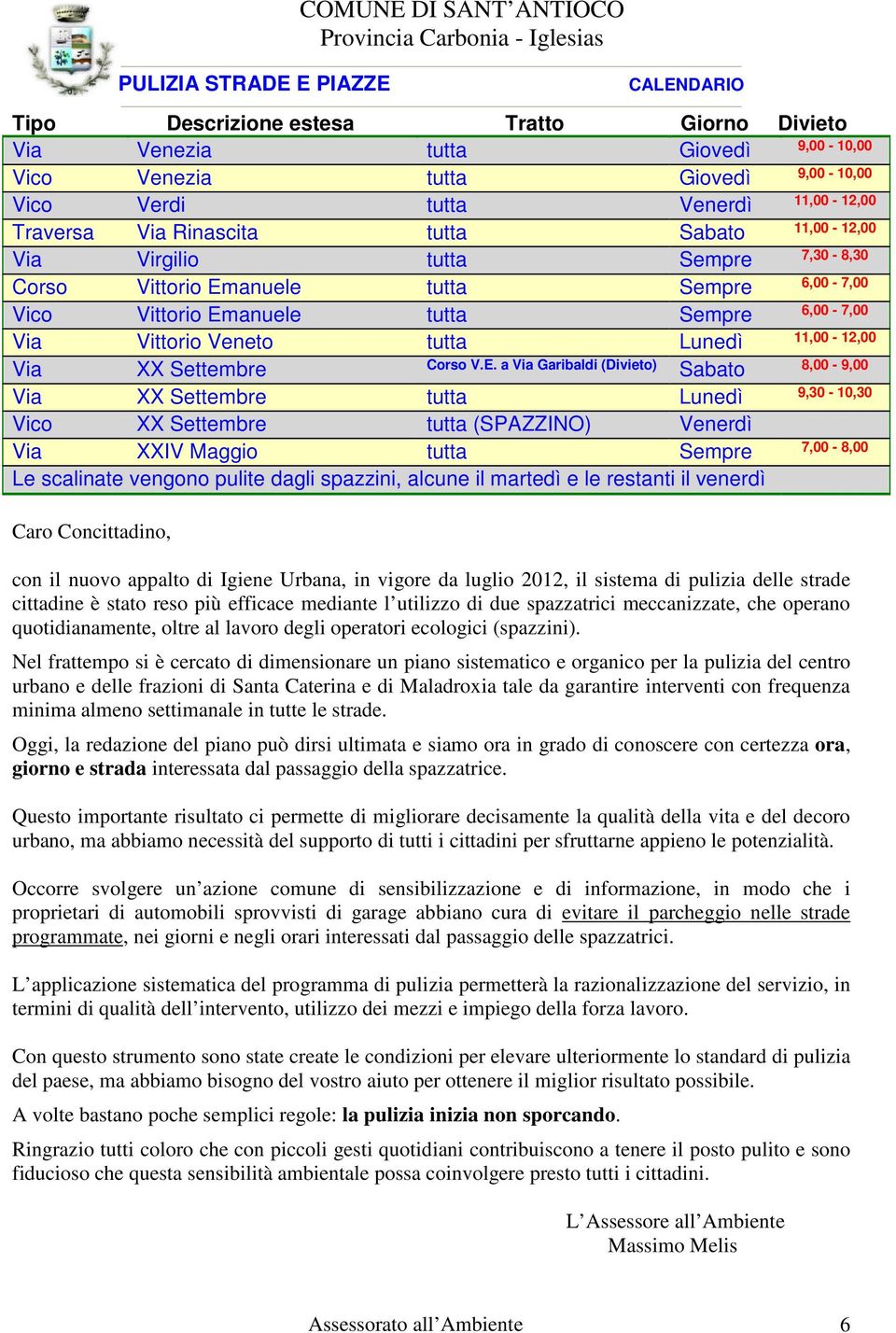 a Via Garibaldi (Divieto) Sabato Via XX Settembre tutta Lunedì Vico XX Settembre tutta (SPAZZINO) Venerdì Via XXIV Maggio tutta Sempre Le scalinate vengono pulite dagli spazzini, alcune il martedì e