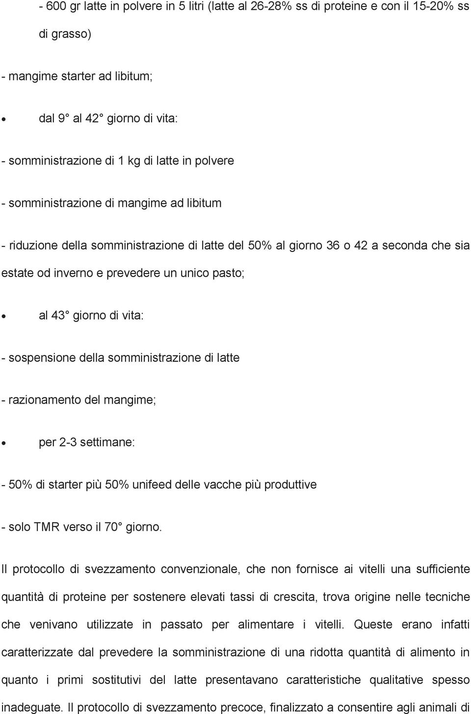 vita: - sospensione della somministrazione di latte - razionamento del mangime; per 2-3 settimane: - 50% di starter più 50% unifeed delle vacche più produttive - solo TMR verso il 70 giorno.