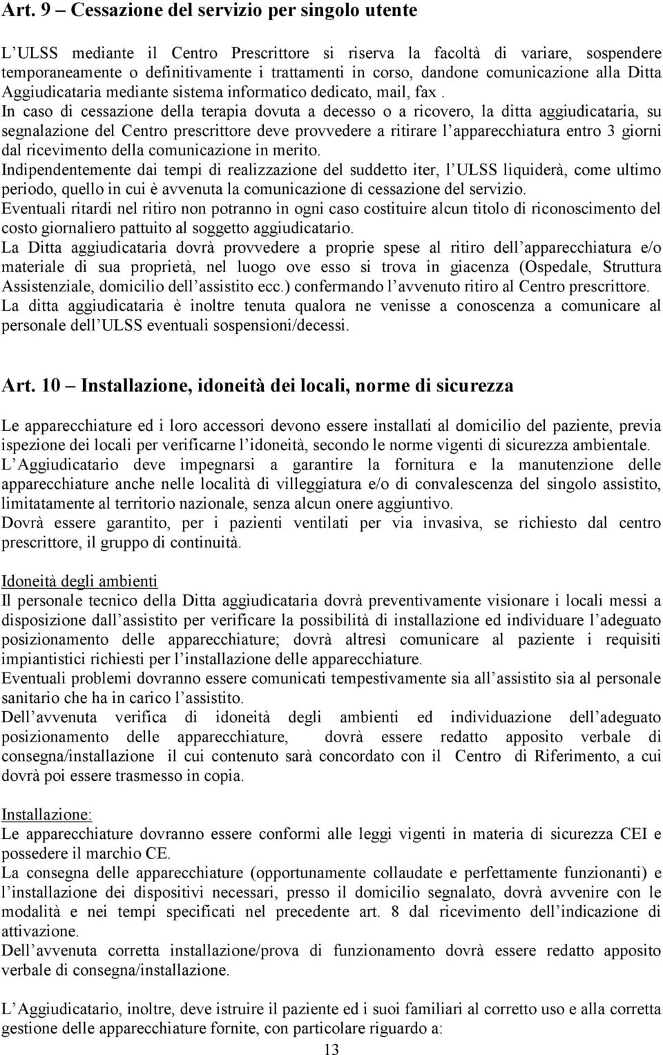 In caso di cessazione della terapia dovuta a decesso o a ricovero, la ditta aggiudicataria, su segnalazione del Centro prescrittore deve provvedere a ritirare l apparecchiatura entro 3 giorni dal