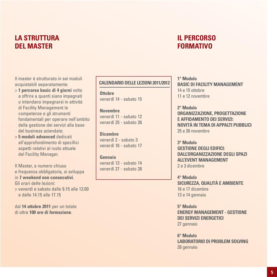 dedicati all approfondimento di specifici aspetti relativi al ruolo attuale del Facility Manager. Il Master, a numero chiuso e frequenza obbligatoria, si sviluppa in 7 weekend non consecutivi.