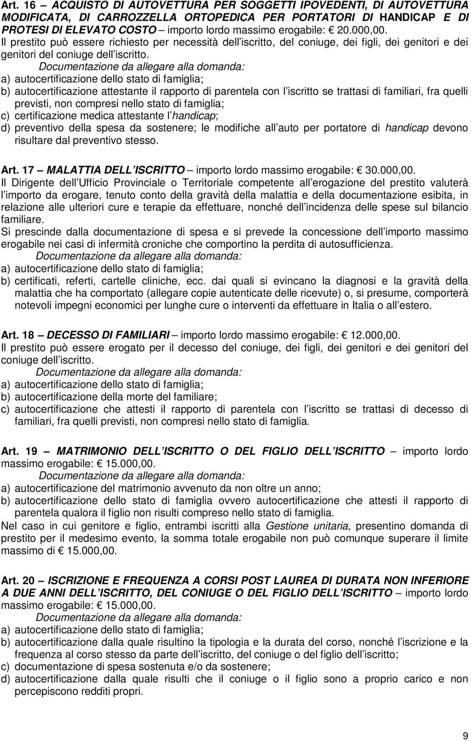 b) autocertificazione attestante il rapporto di parentela con l iscritto se trattasi di familiari, fra quelli previsti, non compresi nello stato di famiglia; c) certificazione medica attestante l