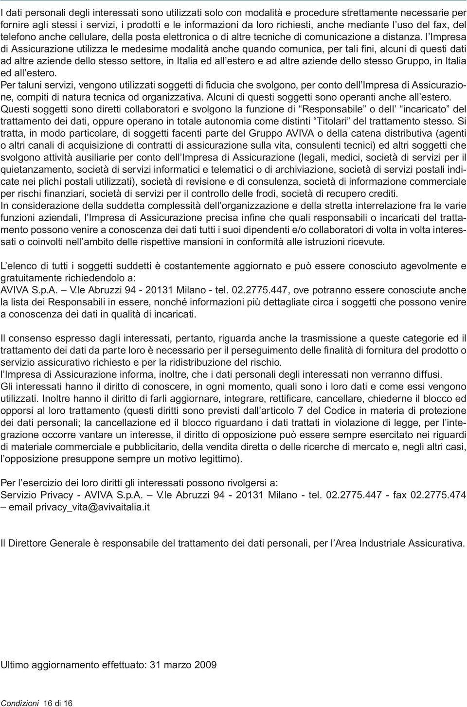 l Impresa di Assicurazione utilizza le medesime modalità anche quando comunica, per tali fi ni, alcuni di questi dati ad altre aziende dello stesso settore, in Italia ed all estero e ad altre aziende