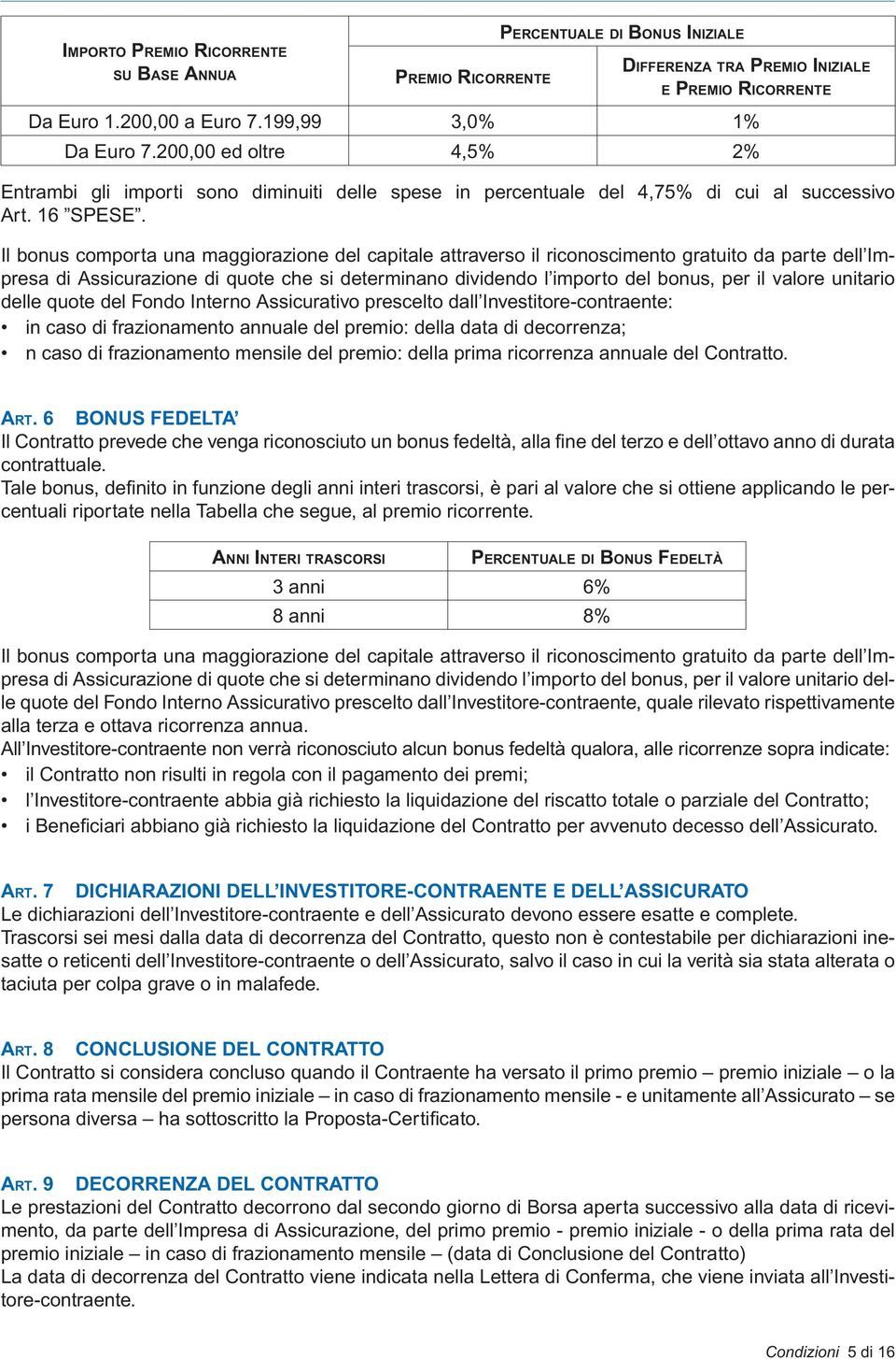 Il bonus comporta una maggiorazione del capitale attraverso il riconoscimento gratuito da parte dell Impresa di Assicurazione di quote che si determinano dividendo l importo del bonus, per il valore