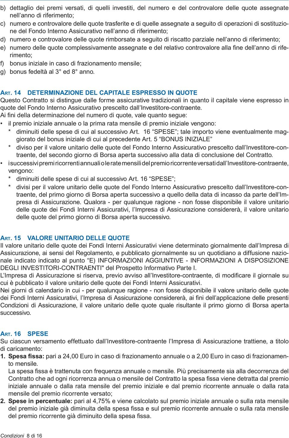 riferimento; e) numero delle quote complessivamente assegnate e del relativo controvalore alla fi ne dell anno di riferimento; f) bonus iniziale in caso di frazionamento mensile; g) bonus fedeltà al