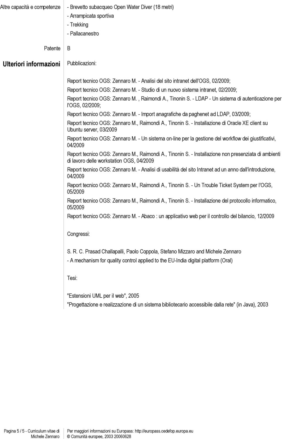 - LDAP - Un sistema di autenticazione per l'ogs, 02/2009; Report tecnico OGS: Zennaro M. - Import anagrafiche da paghenet ad LDAP, 03/2009; Report tecnico OGS: Zennaro M., Raimondi A., Tinonin S.