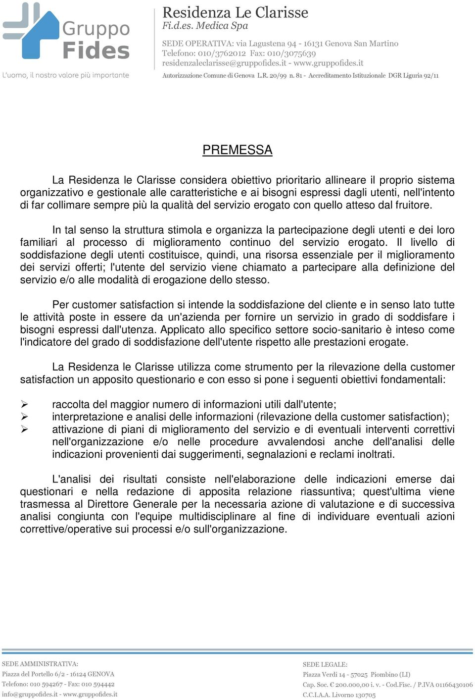 In tal senso la struttura stimola e organizza la partecipazione degli utenti e dei loro familiari al processo di miglioramento continuo del servizio erogato.