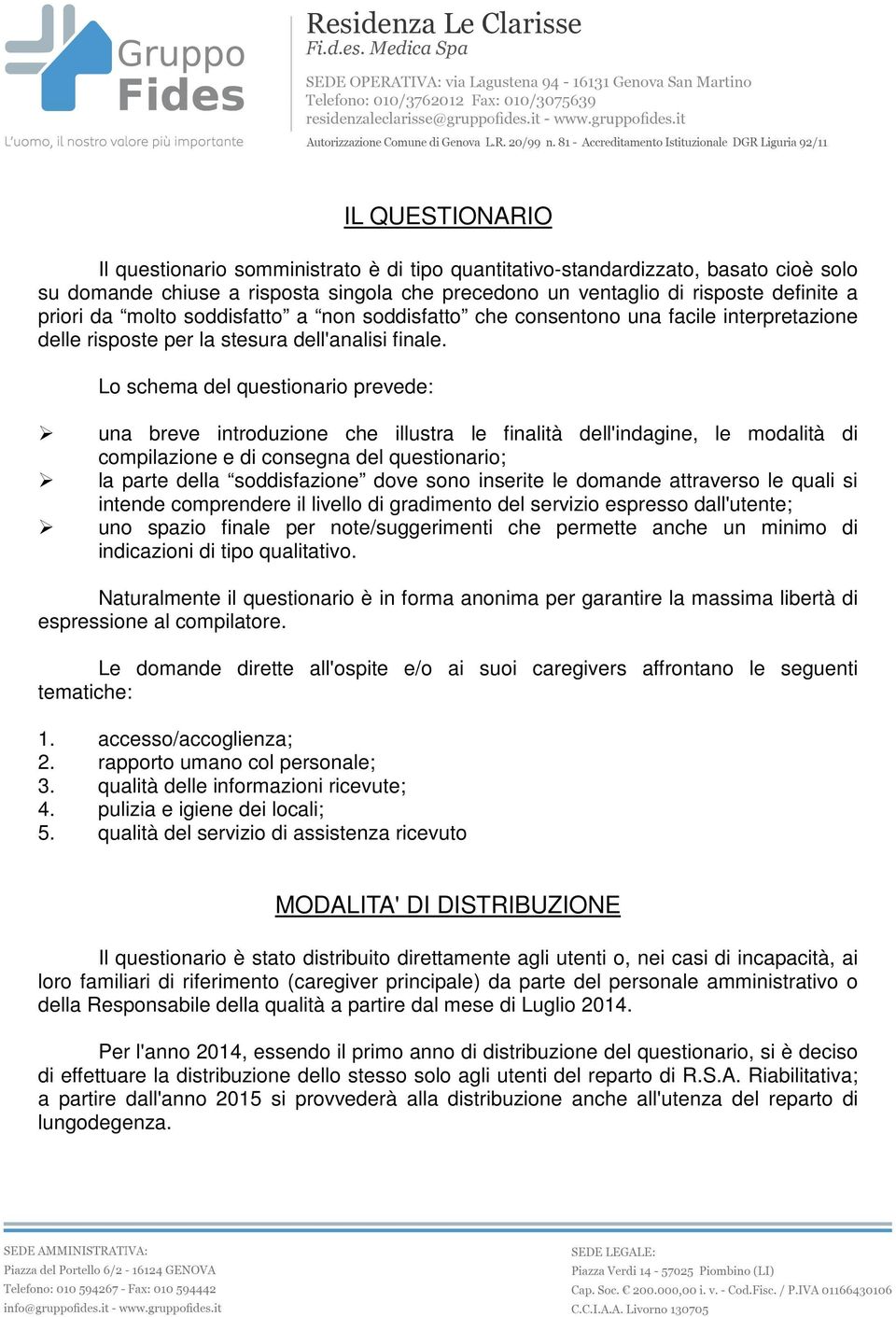 Lo schema del questionario prevede: una breve introduzione che illustra le finalità dell'indagine, le modalità di compilazione e di consegna del questionario; la parte della soddisfazione dove sono