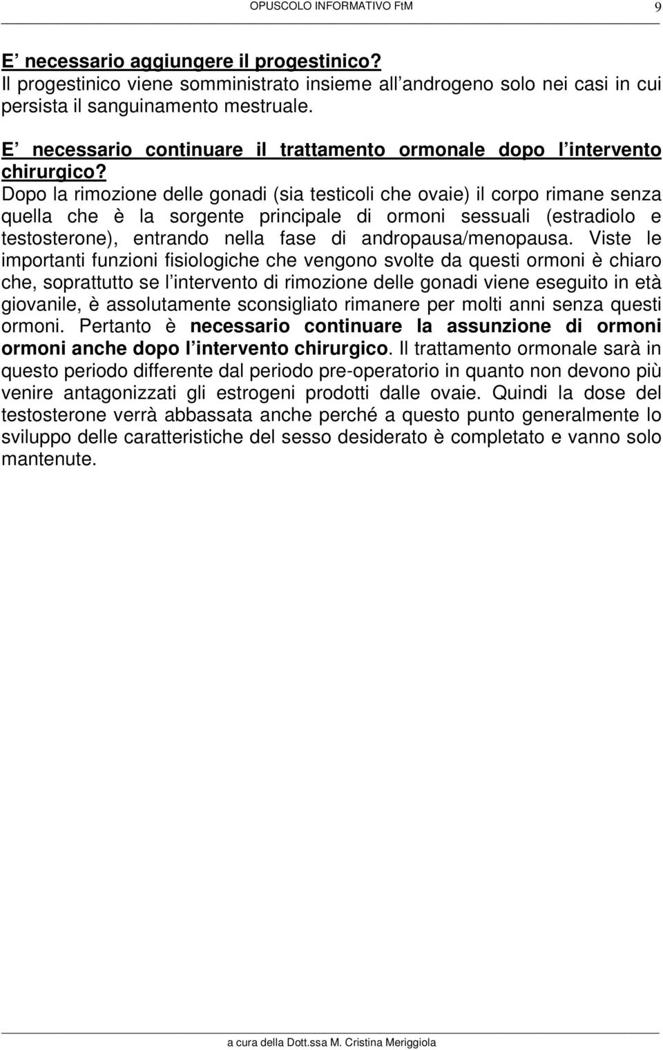 Dopo la rimozione delle gonadi (sia testicoli che ovaie) il corpo rimane senza quella che è la sorgente principale di ormoni sessuali (estradiolo e testosterone), entrando nella fase di