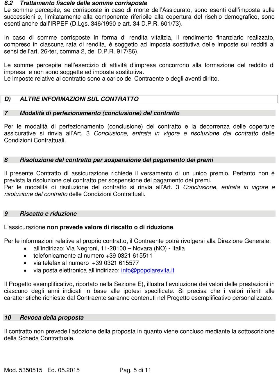 In caso di somme corrisposte in forma di rendita vitalizia, il rendimento finanziario realizzato, compreso in ciascuna rata di rendita, è soggetto ad imposta sostitutiva delle imposte sui redditi ai