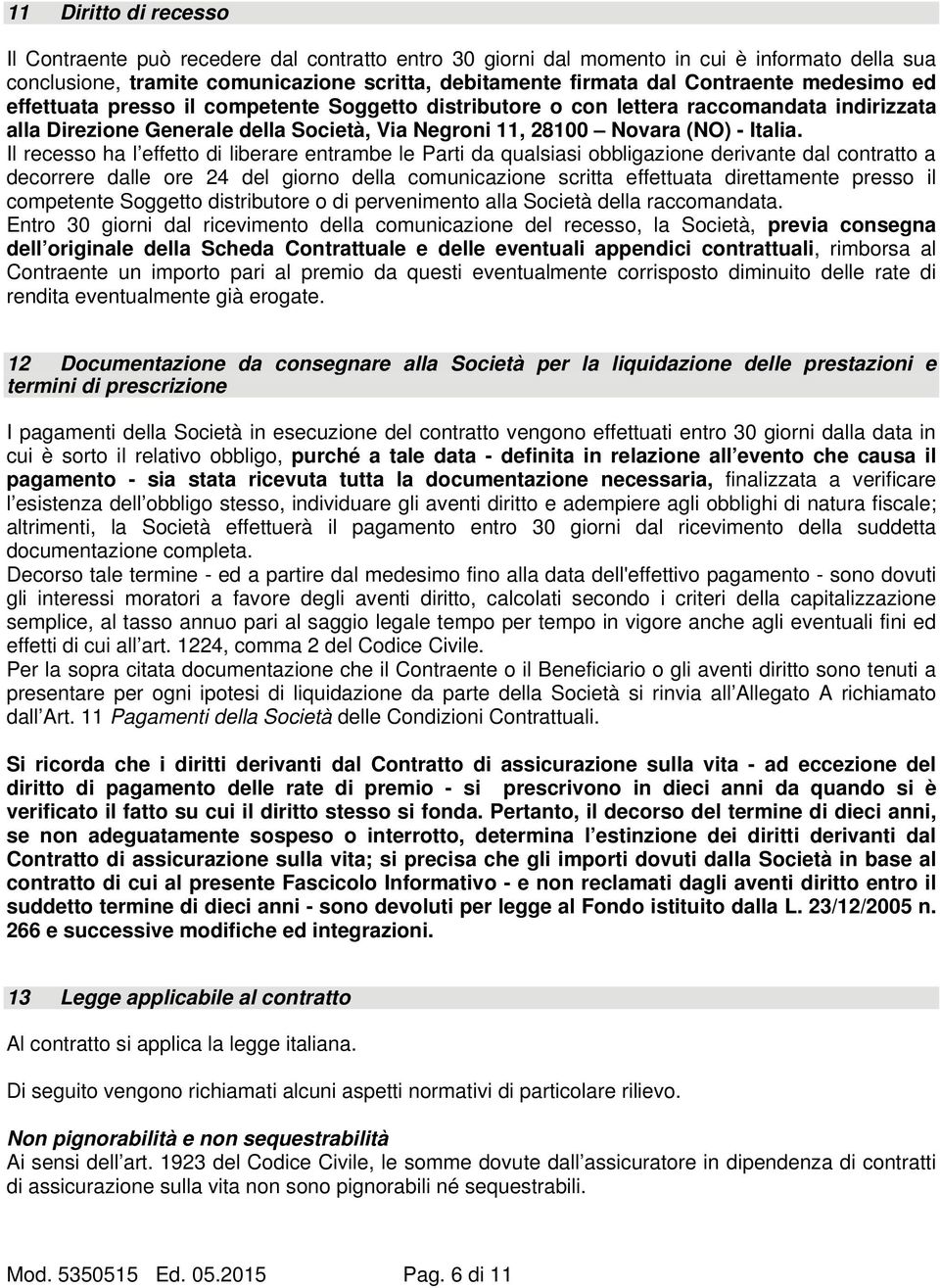 Il recesso ha l effetto di liberare entrambe le Parti da qualsiasi obbligazione derivante dal contratto a decorrere dalle ore 24 del giorno della comunicazione scritta effettuata direttamente presso