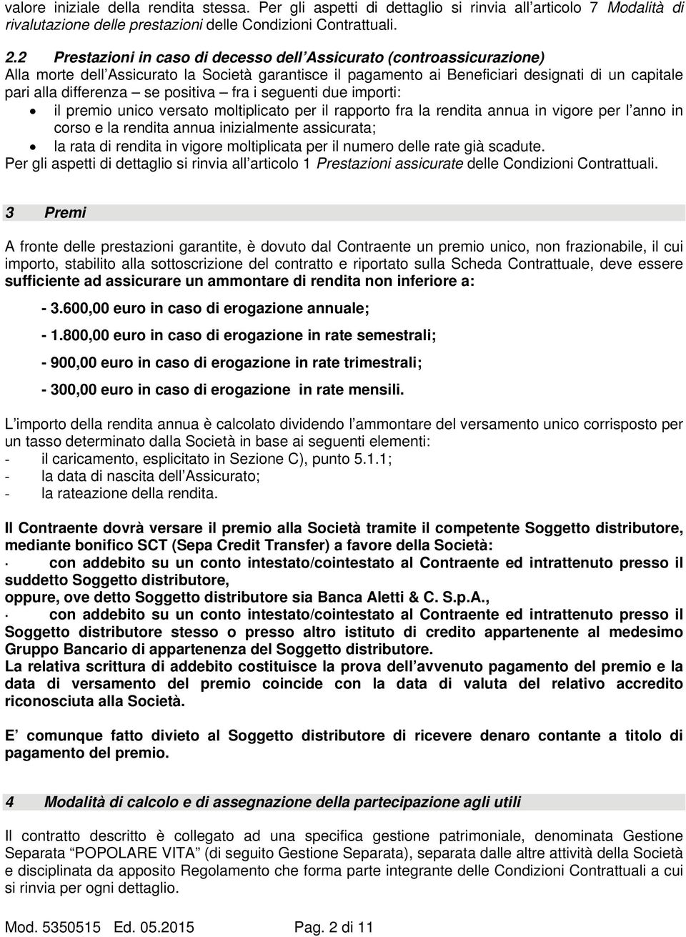 positiva fra i seguenti due importi: il premio unico versato moltiplicato per il rapporto fra la rendita annua in vigore per l anno in corso e la rendita annua inizialmente assicurata; la rata di