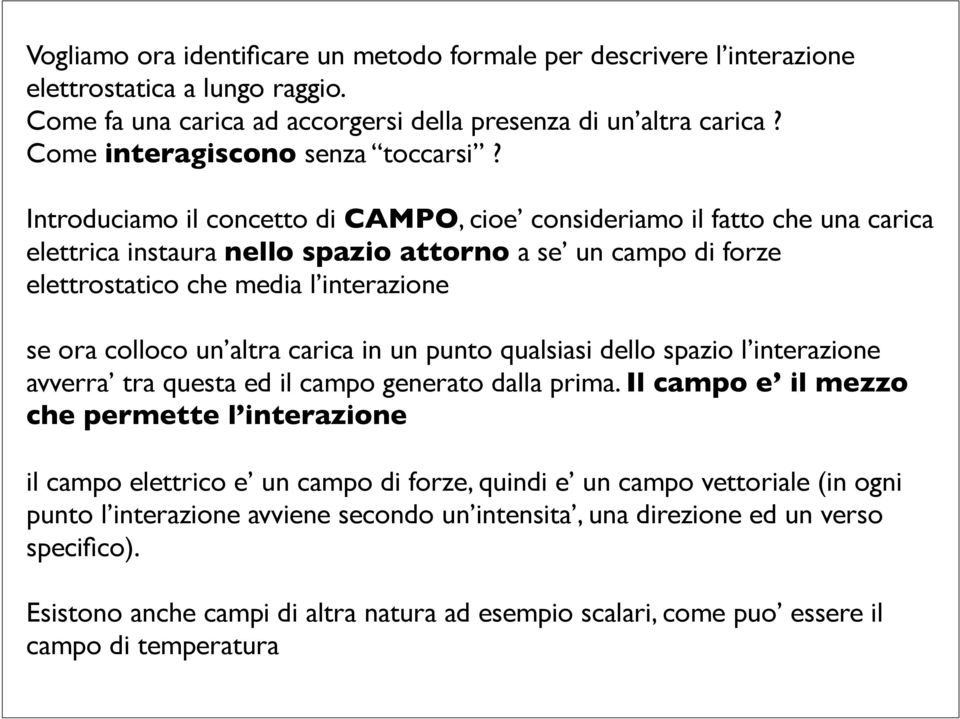 Introduciamo il concetto di CAMPO, cioe consideriamo il fatto che una carica elettrica instaura nello spazio attorno a se un campo di forze elettrostatico che media l interazione se ora colloco un