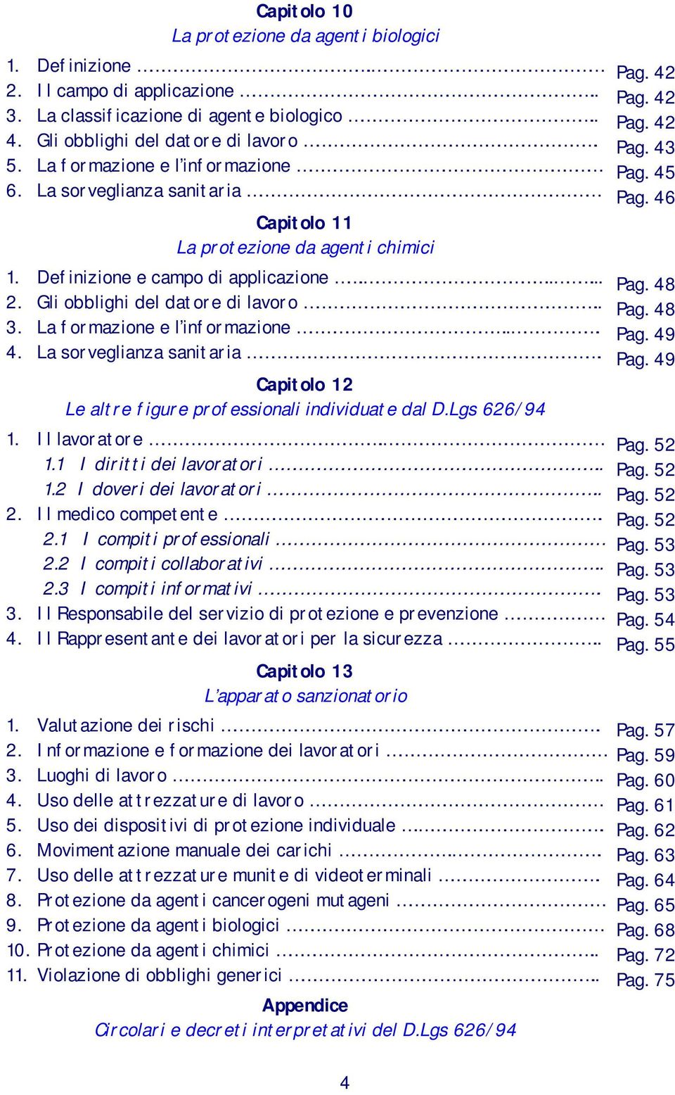 La formazione e l informazione... 4. La sorveglianza sanitaria. Capitolo 12 Le altre figure professionali individuate dal D.Lgs 626/94 1. Il lavoratore. 1.1 I diritti dei lavoratori.. 1.2 I doveri dei lavoratori.