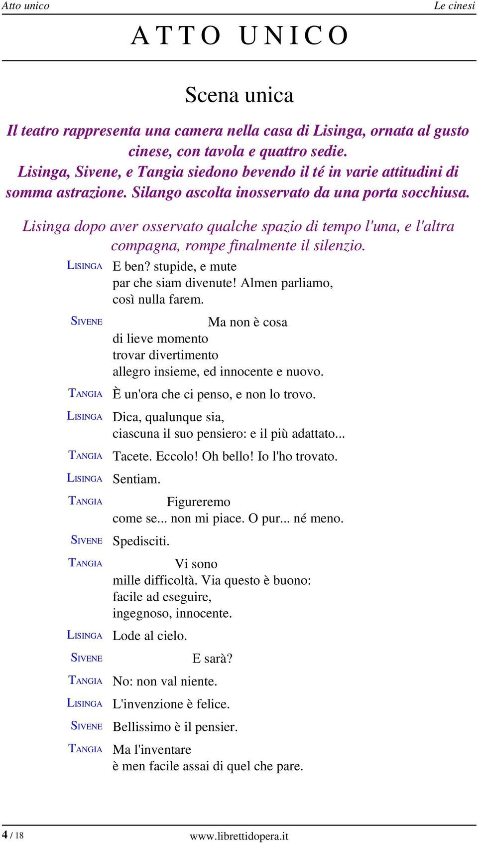 Lisinga dopo aver osservato qualche spazio di tempo l'una, e l'altra compagna, rompe finalmente il silenzio. E ben? stupide, e mute par che siam divenute! Almen parliamo, così nulla farem.