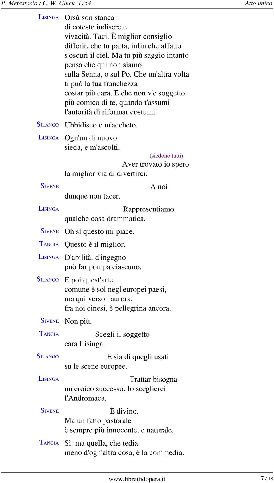 E che non v'è soggetto più comico di te, quando t'assumi l'autorità di riformar costumi. Ubbidisco e m'accheto. Ogn'un di nuovo sieda, e m'ascolti.