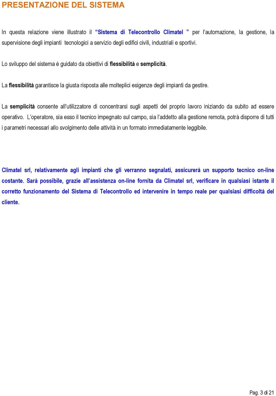 La flessibilità garantisce la giusta risposta alle molteplici esigenze degli impianti da gestire.