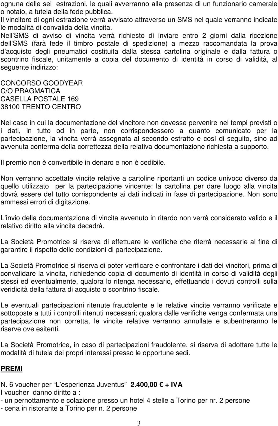 Nell SMS di avviso di vincita verrà richiesto di inviare entro 2 giorni dalla ricezione dell SMS (farà fede il timbro postale di spedizione) a mezzo raccomandata la prova d acquisto degli pneumatici