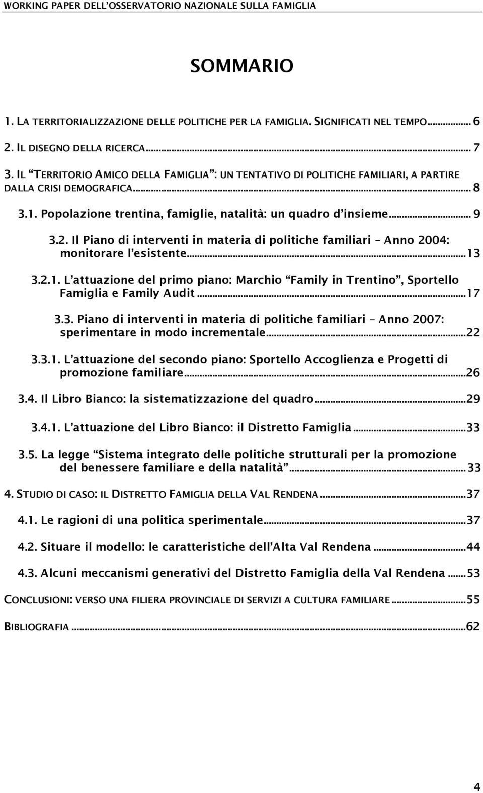 Il Piano di interventi in materia di politiche familiari Anno 2004: monitorare l esistente... 13 3.2.1. L attuazione del primo piano: Marchio Family in Trentino, Sportello Famiglia e Family Audit.