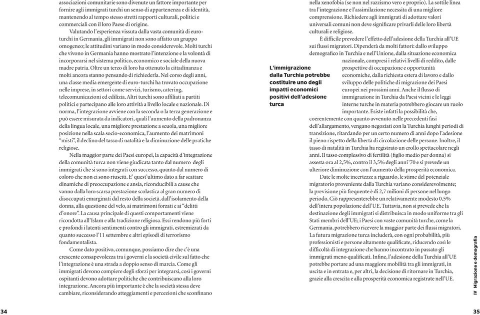 Valutando l esperienza vissuta dalla vasta comunità di euroturchi in Germania, gli immigrati non sono affatto un gruppo omogeneo; le attitudini variano in modo considerevole.