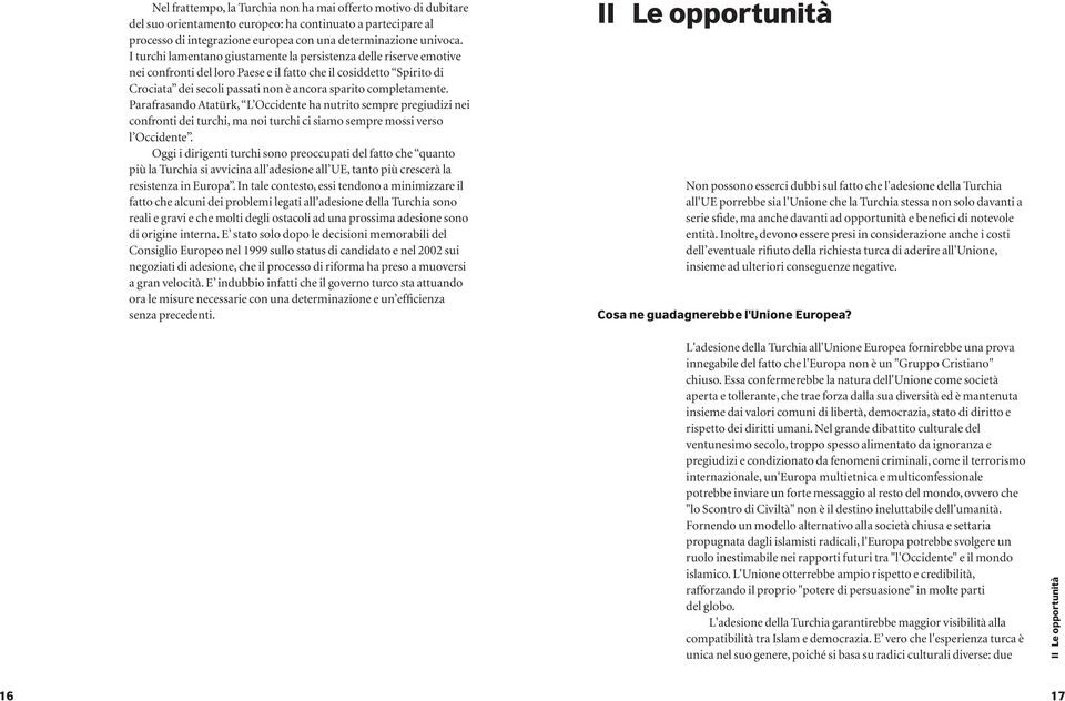 Parafrasando Atatürk, L Occidente ha nutrito sempre pregiudizi nei confronti dei turchi, ma noi turchi ci siamo sempre mossi verso l Occidente.