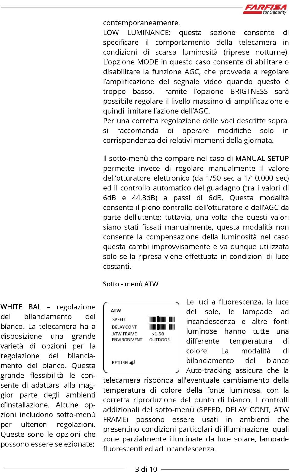 Tramite l opzione BRIGTNESS sarà possibile regolare il livello massimo di amplificazione e quindi limitare l azione dell AGC.