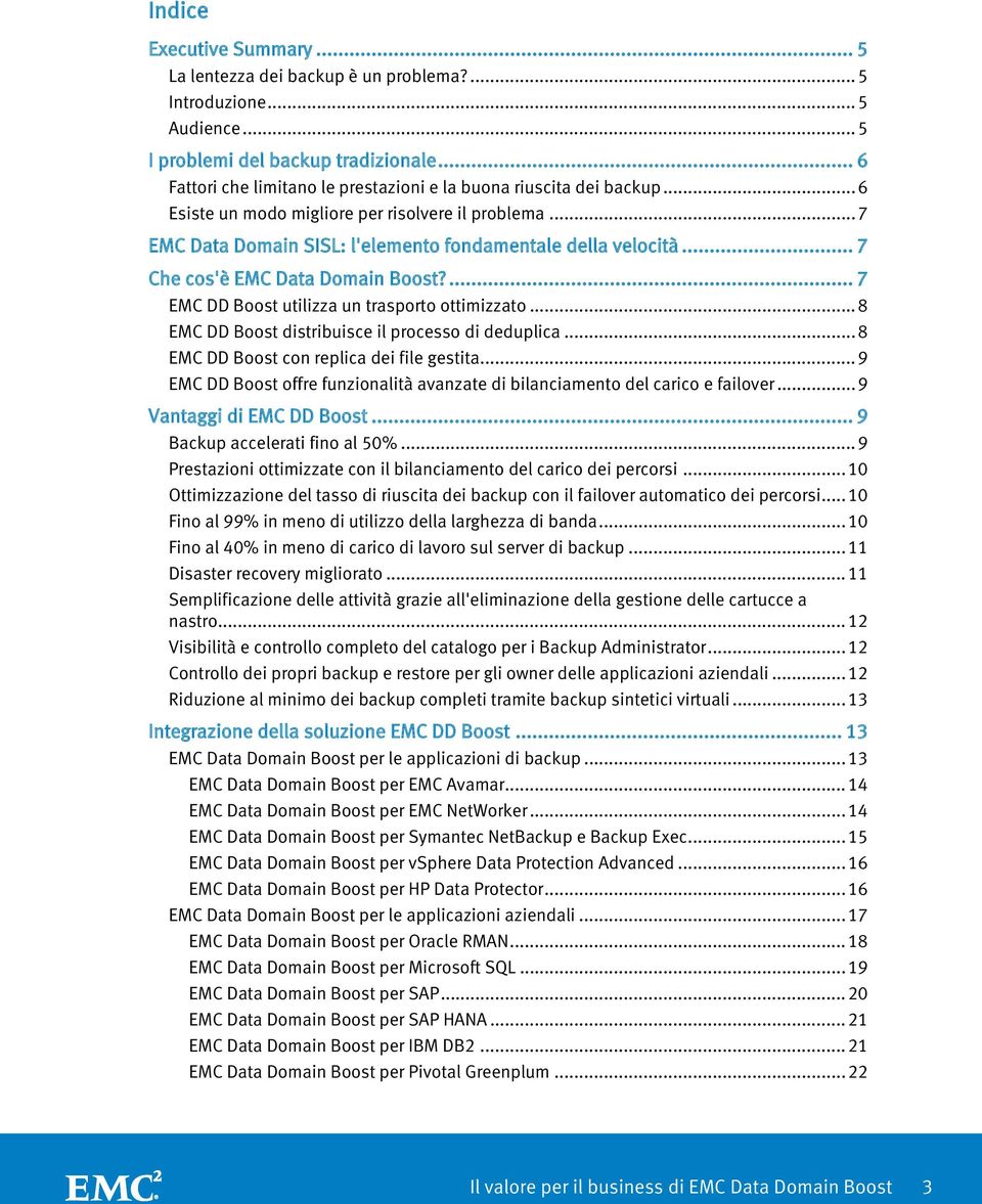 .. 7 Che cos'è EMC Data Domain Boost?... 7 EMC DD Boost utilizza un trasporto ottimizzato... 8 EMC DD Boost distribuisce il processo di deduplica... 8 EMC DD Boost con replica dei file gestita.