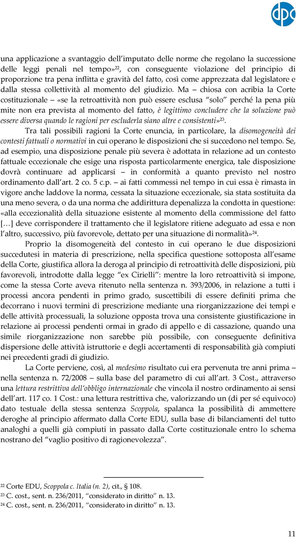 Ma chiosa con acribia la Corte costituzionale «se la retroattività non può essere esclusa solo perché la pena più mite non era prevista al momento del fatto, è legittimo concludere che la soluzione