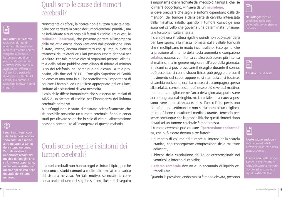 Gli esempi più comuni di radiazioni ionizzanti sono i raggi X. I segni e sintomi causati dai tumori cerebrali sono comuni a molte altre malattie a carico del sistema nervoso.