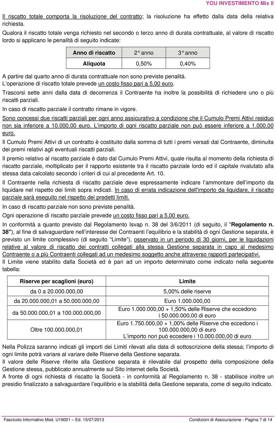 Aliquota 0,50% 0,40% A partire dal quarto anno di durata contrattuale non sono previste penalità. L operazione di riscatto totale prevede un costo fisso pari a 5,00 euro.