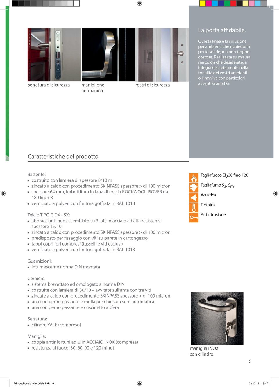 Caratteristiche del prodotto Battente: costruito con lamiera di spessore 8/10 m zincato a caldo con procedimento SKINPASS spessore > di 100 micron.