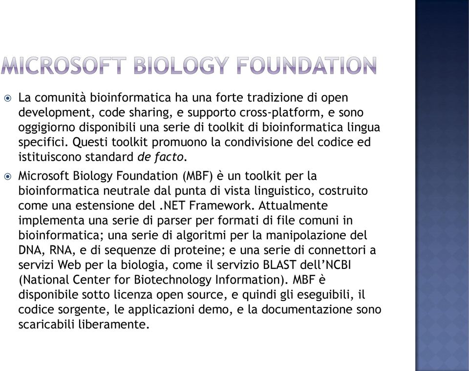 Microsoft Biology Foundation (MBF) è un toolkit per la bioinformatica neutrale dal punta di vista linguistico, costruito come una estensione del.net Framework.