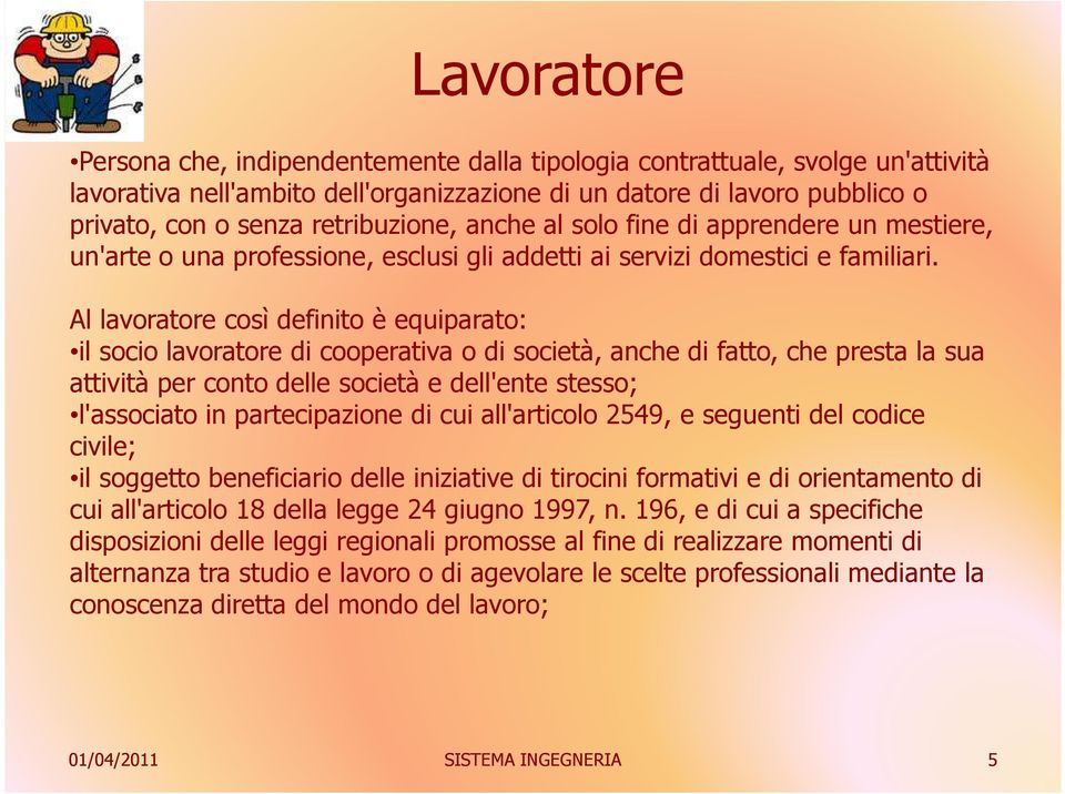 Al lavoratore così definito è equiparato: il socio lavoratore di cooperativa o di società, anche di fatto, che presta la sua attività per conto delle società e dell'ente stesso; l'associato in