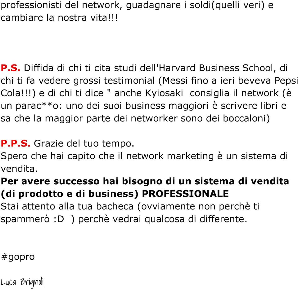 !!) e di chi ti dice " anche Kyiosaki consiglia il network (è un parac**o: uno dei suoi business maggiori è scrivere libri e sa che la maggior parte dei networker sono dei boccaloni) P.