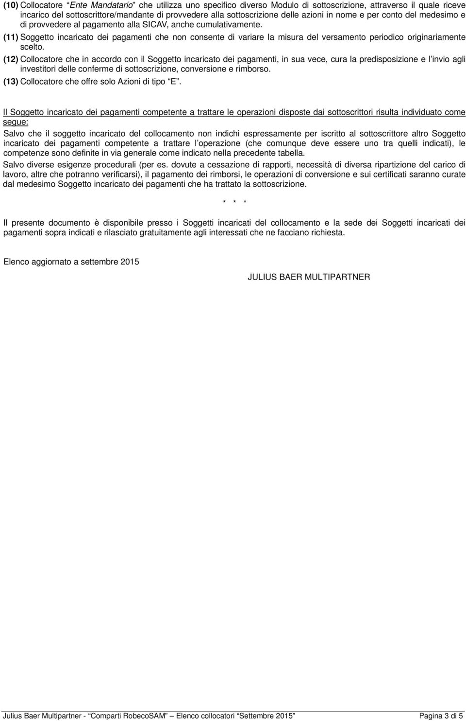 (11) Soggetto incaricato dei pagamenti che non consente di variare la misura del versamento periodico originariamente scelto.