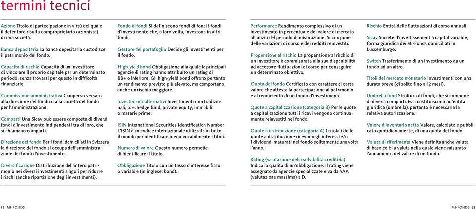 Capacità di rischio Capacità di un investitore di vincolare il proprio capitale per un determinato periodo, senza trovarsi per questo in difficoltà finanziarie.