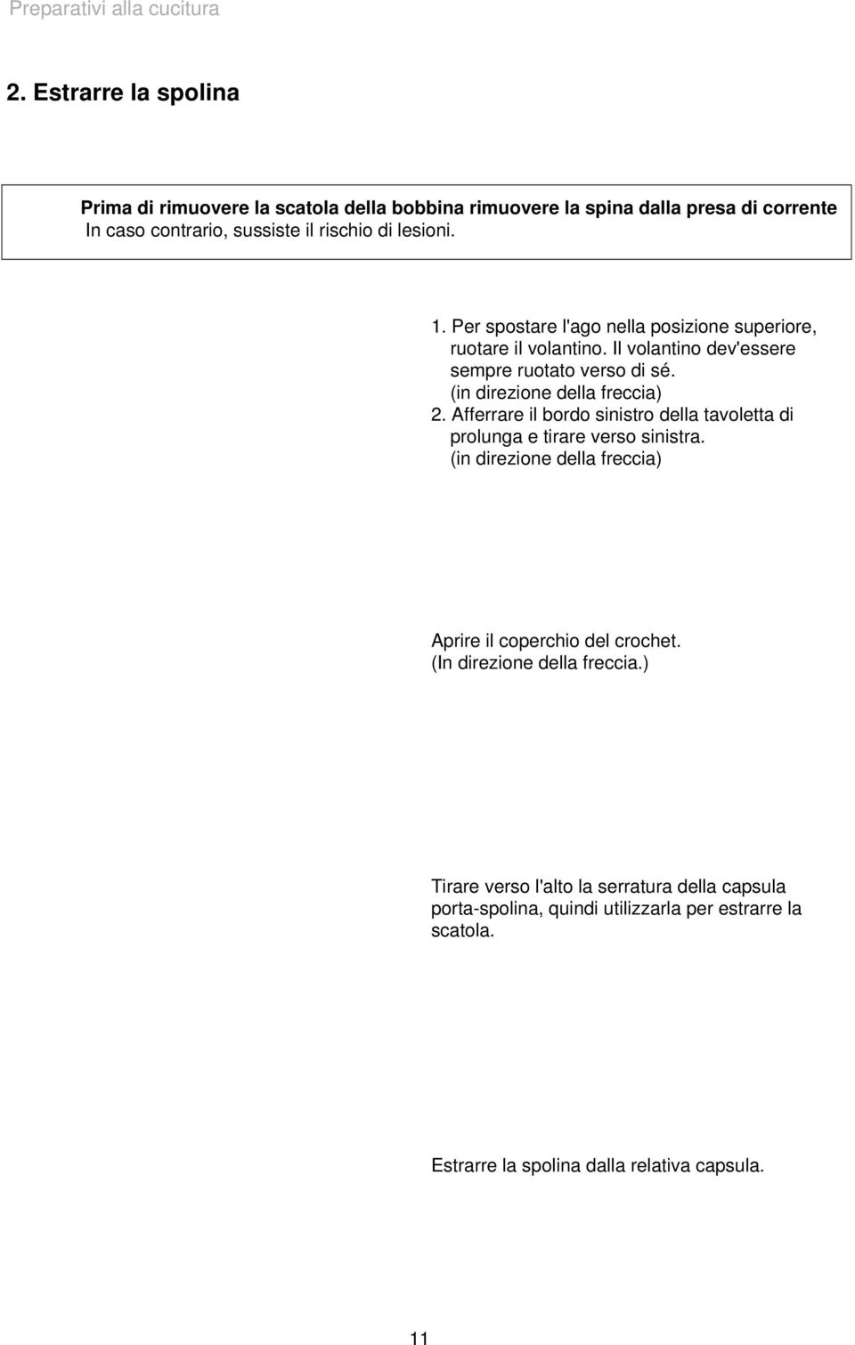 Per spostare l'ago nella posizione superiore, ruotare il volantino. Il volantino dev'essere sempre ruotato verso di sé. (in direzione della freccia) 2.