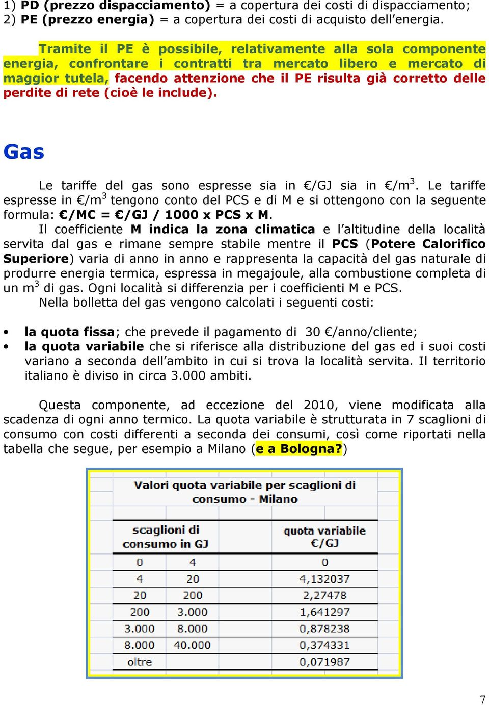 perdite di rete (cioè le include). Gas Le tariffe del gas sono espresse sia in /GJ sia in /m 3.