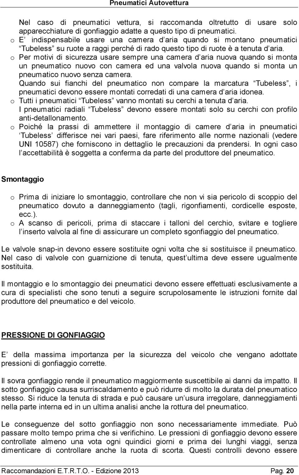 o Per motivi di sicurezza usare sempre una camera d aria nuova quando si monta un pneumatico nuovo con camera ed una valvola nuova quando si monta un pneumatico nuovo senza camera.