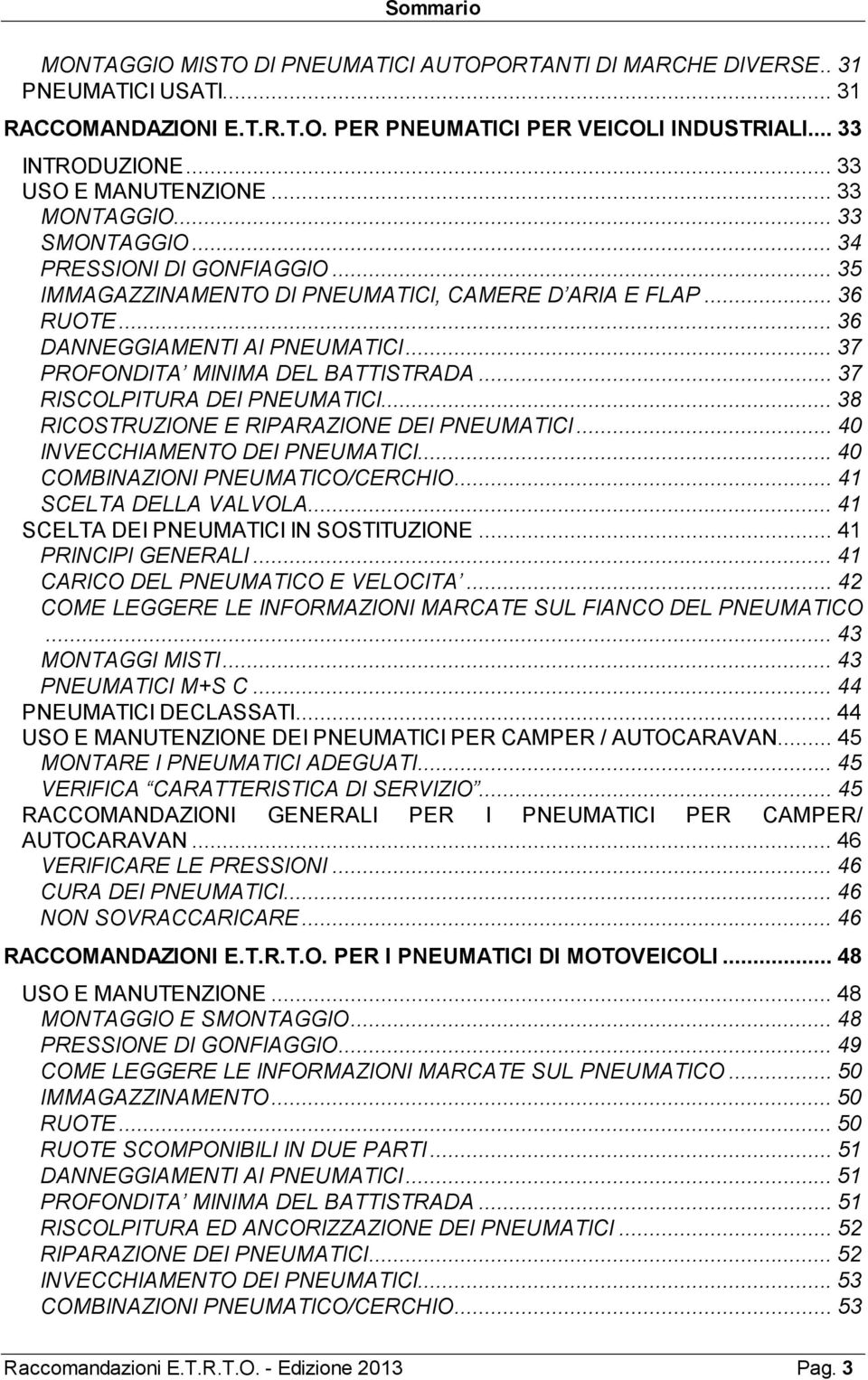 .. 37 PROFONDITA MINIMA DEL BATTISTRADA... 37 RISCOLPITURA DEI PNEUMATICI... 38 RICOSTRUZIONE E RIPARAZIONE DEI PNEUMATICI... 40 INVECCHIAMENTO DEI PNEUMATICI... 40 COMBINAZIONI PNEUMATICO/CERCHIO.