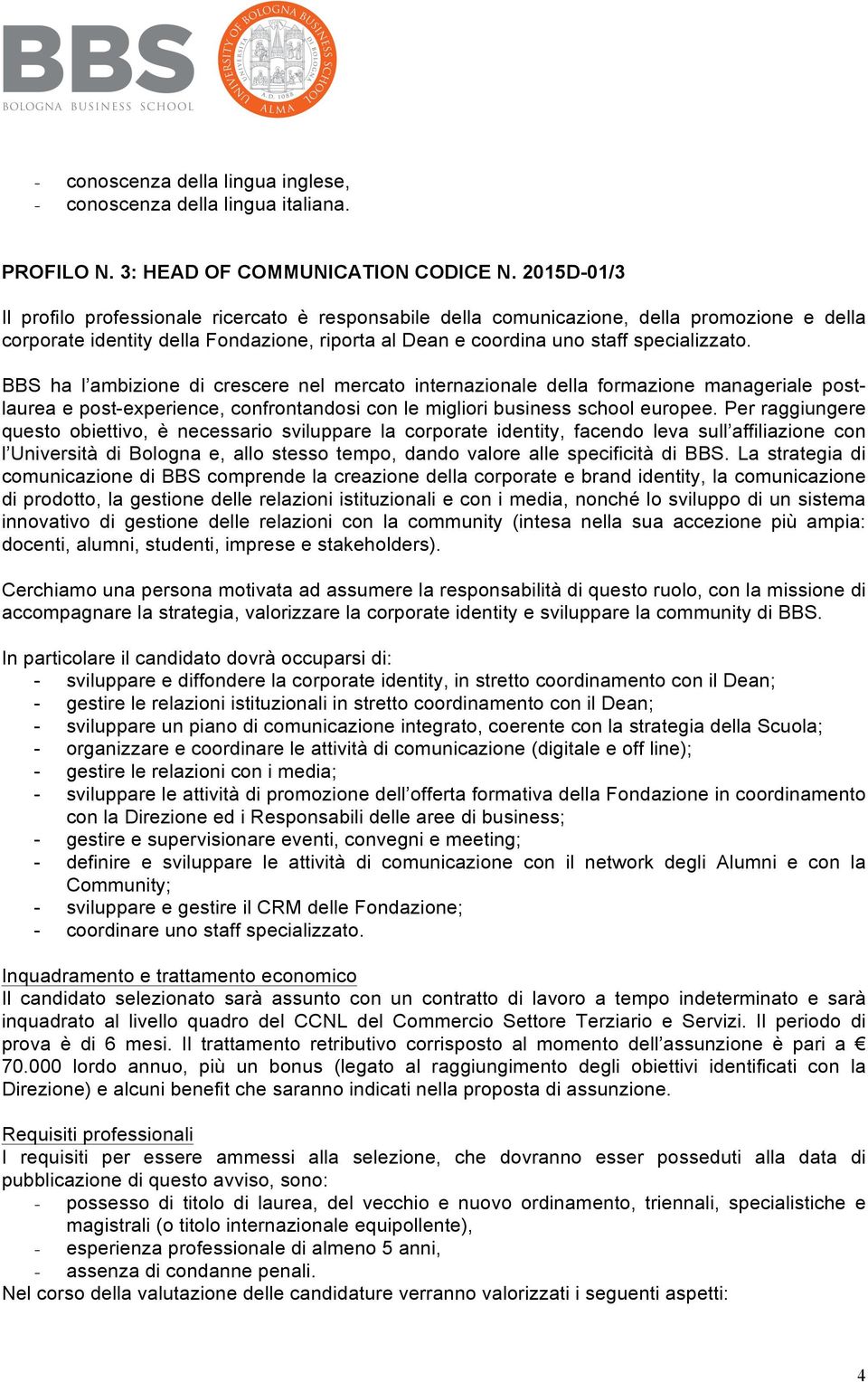 BBS ha l ambizione di crescere nel mercato internazionale della formazione manageriale postlaurea e post-experience, confrontandosi con le migliori business school europee.