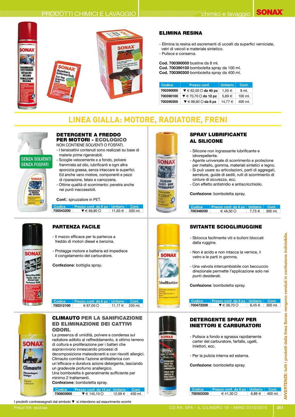 700390300 H e 88,60 da 6 pz 4,77 e 400 ml. LINEA GIALLA: MOTORE, RADIATORE, FRENI SENZA SOLVENTI SENZA FOSFATI DETERGENTE A FREDDO PER MOTORI - ECOLOGICO NON CONTIENE SOLVENTI O FOSFATI.