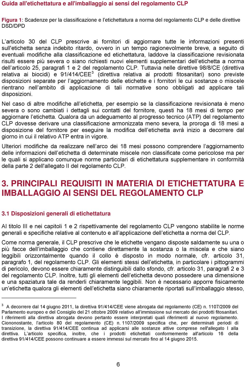 revisionata risulti essere più severa o siano richiesti nuovi elementi supplementari dell etichetta a norma dell articolo 25, paragrafi 1 e 2 del regolamento CLP.