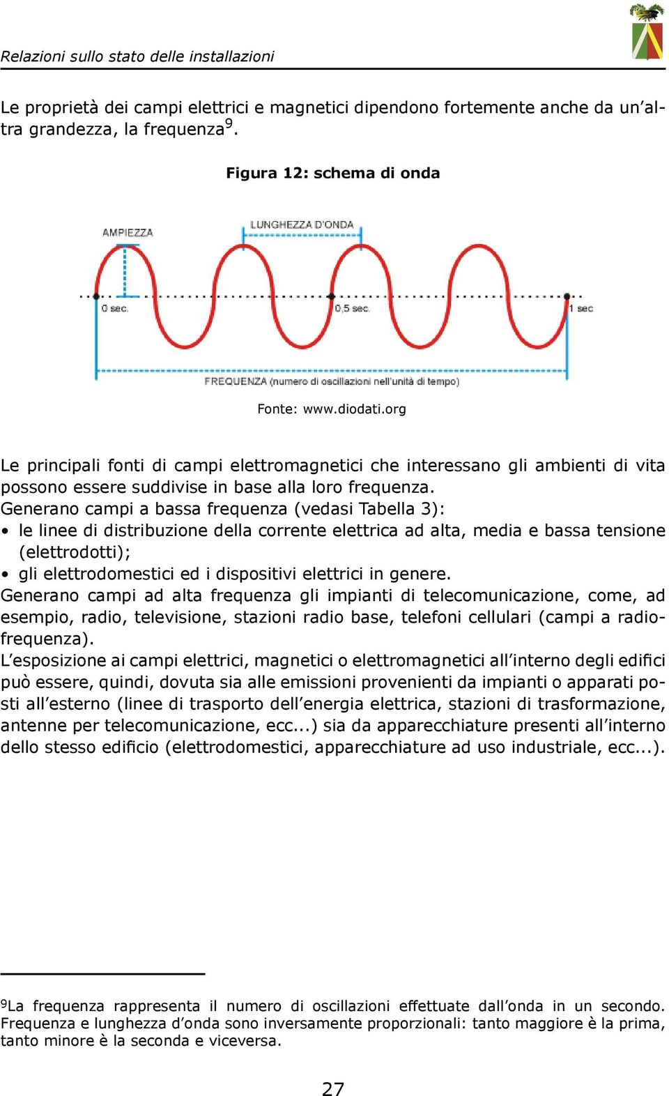 Generano campi a bassa frequenza (vedasi Tabella 3): le linee di distribuzione della corrente elettrica ad alta, media e bassa tensione (elettrodotti); gli elettrodomestici ed i dispositivi elettrici